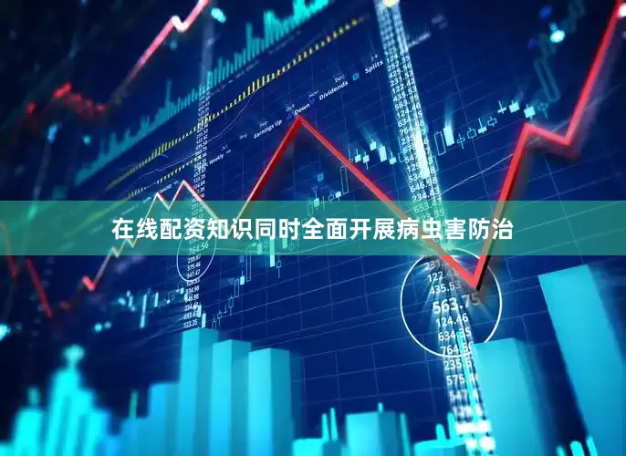 在线配资知识同时全面开展病虫害防治