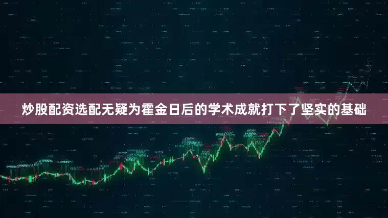 炒股配资选配无疑为霍金日后的学术成就打下了坚实的基础