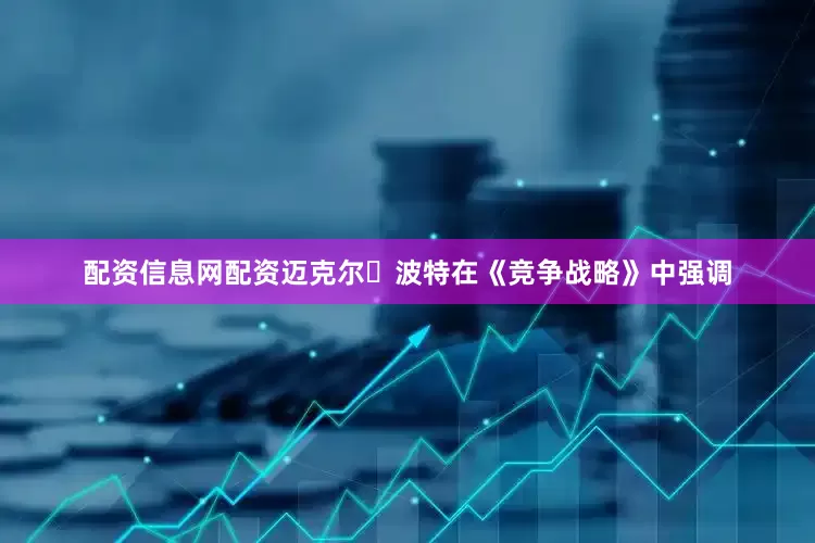 配资信息网配资迈克尔・波特在《竞争战略》中强调