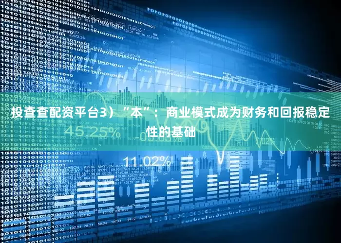投查查配资平台　　3）“本”：商业模式成为财务和回报稳定性的基础
