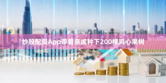 炒股配资App带着亲戚种下200棵鸡心果树