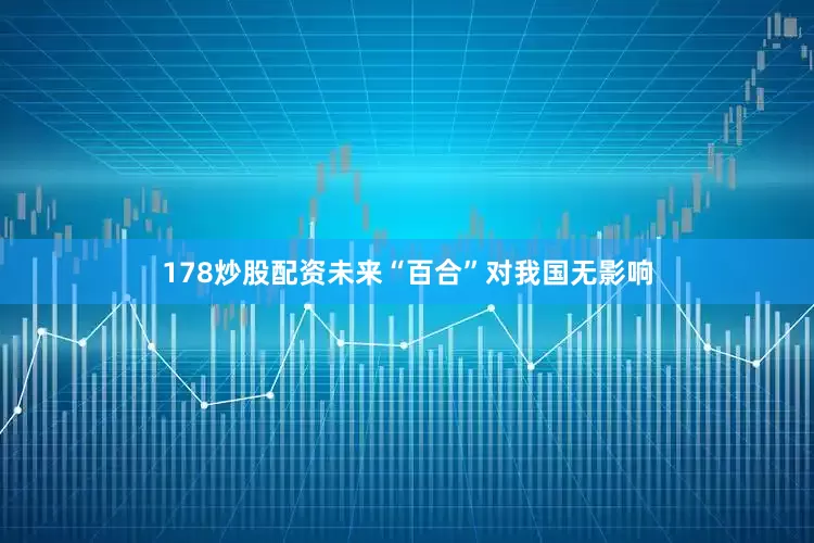178炒股配资未来“百合”对我国无影响