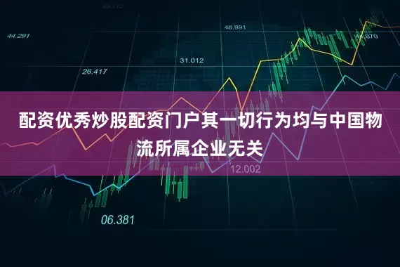 配资优秀炒股配资门户其一切行为均与中国物流所属企业无关