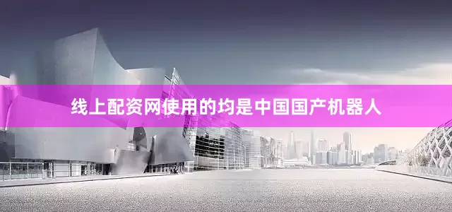 线上配资网使用的均是中国国产机器人