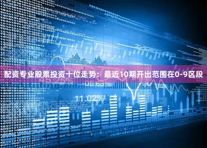 配资专业股票投资　　十位走势：最近10期开出范围在0-9区段