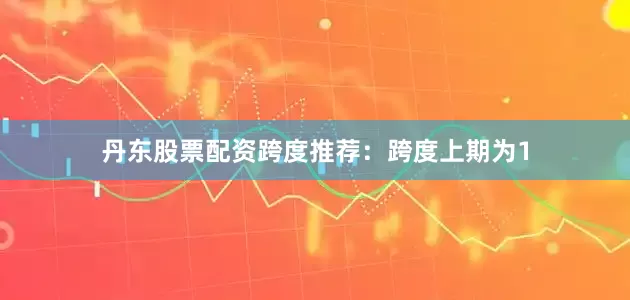 丹东股票配资　　跨度推荐：跨度上期为1