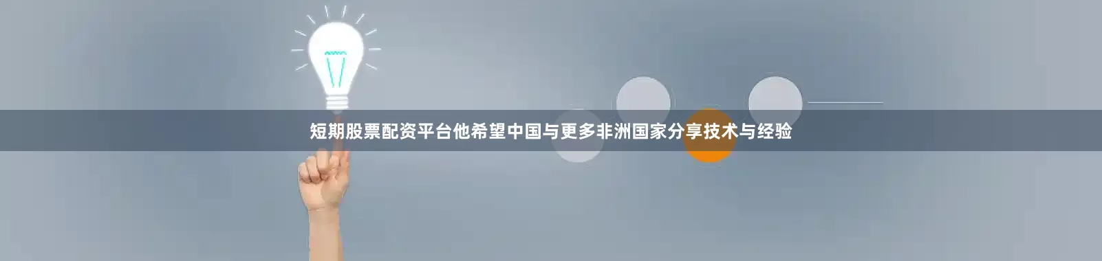 短期股票配资平台他希望中国与更多非洲国家分享技术与经验