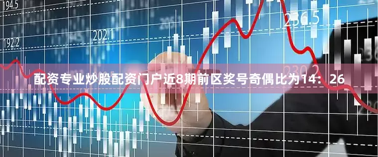 配资专业炒股配资门户近8期前区奖号奇偶比为14：26