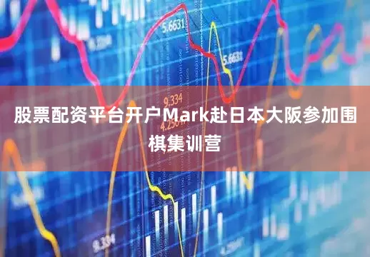 股票配资平台开户Mark赴日本大阪参加围棋集训营