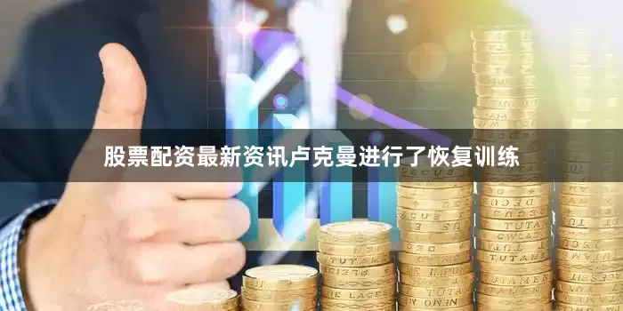 股票配资最新资讯卢克曼进行了恢复训练