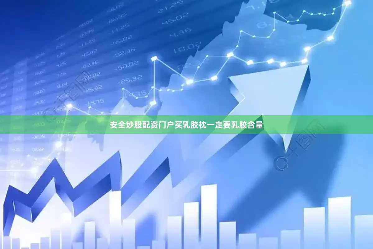 安全炒股配资门户买乳胶枕一定要乳胶含量