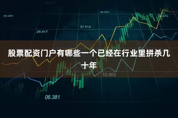 股票配资门户有哪些一个已经在行业里拼杀几十年