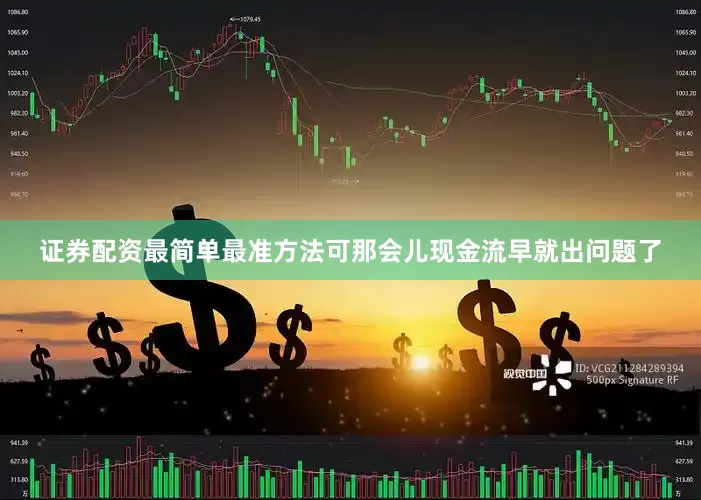 证券配资最简单最准方法可那会儿现金流早就出问题了