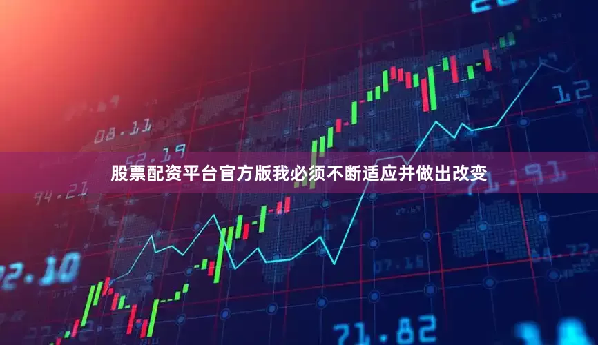 股票配资平台官方版我必须不断适应并做出改变
