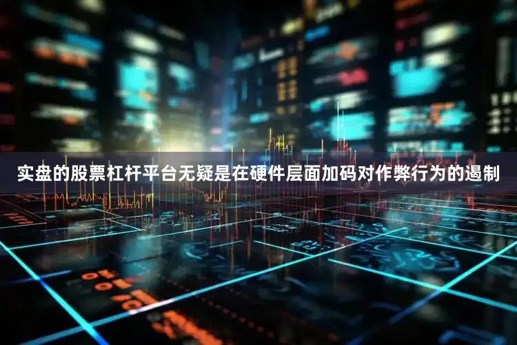 实盘的股票杠杆平台无疑是在硬件层面加码对作弊行为的遏制