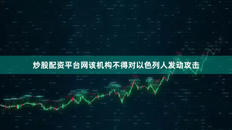 炒股配资平台网该机构不得对以色列人发动攻击