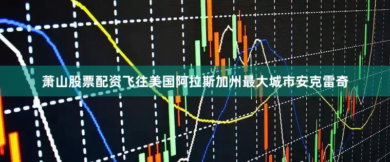 萧山股票配资飞往美国阿拉斯加州最大城市安克雷奇