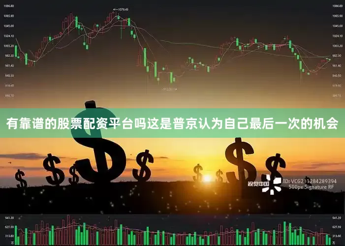 有靠谱的股票配资平台吗这是普京认为自己最后一次的机会